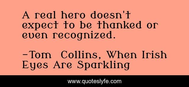 A real hero doesn't expect to be thanked or even recognized.