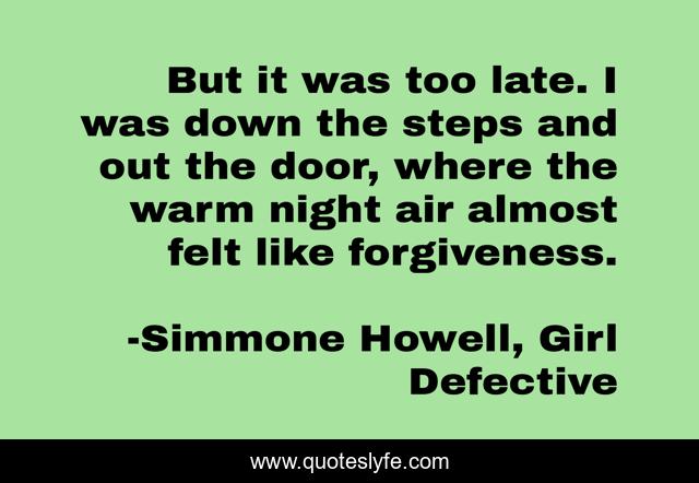 But it was too late. I was down the steps and out the door, where the warm night air almost felt like forgiveness.
