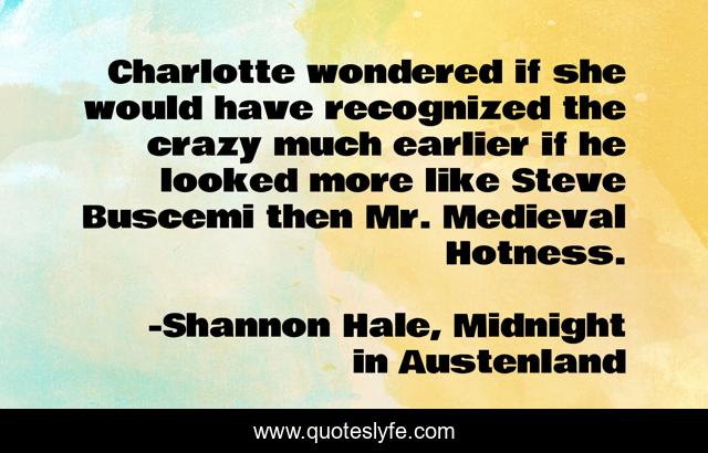 Charlotte wondered if she would have recognized the crazy much earlier if he looked more like Steve Buscemi then Mr. Medieval Hotness.