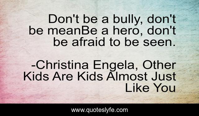 Don't be a bully, don't be meanBe a hero, don't be afraid to be seen.