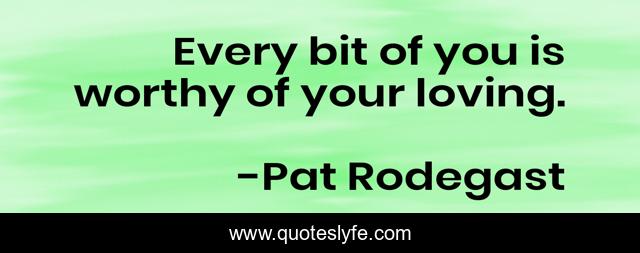 Every bit of you is worthy of your loving.