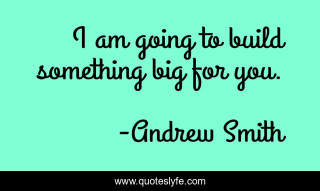 I am going to build something big for you.