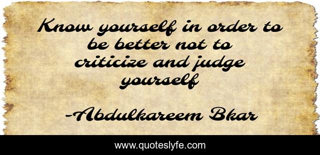 Know yourself in order to be better not to criticize and judge yourself