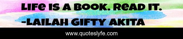 Life is a book. Read it.