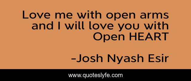 Love me with open arms and I will love you with Open HEART