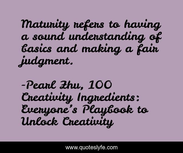 Maturity refers to having a sound understanding of basics and making a fair judgment.