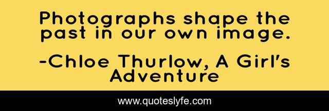 Photographs shape the past in our own image.