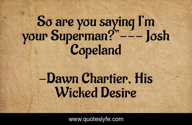 So are you saying I’m your Superman?”--- Josh Copeland