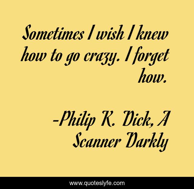 Sometimes I wish I knew how to go crazy. I forget how.
