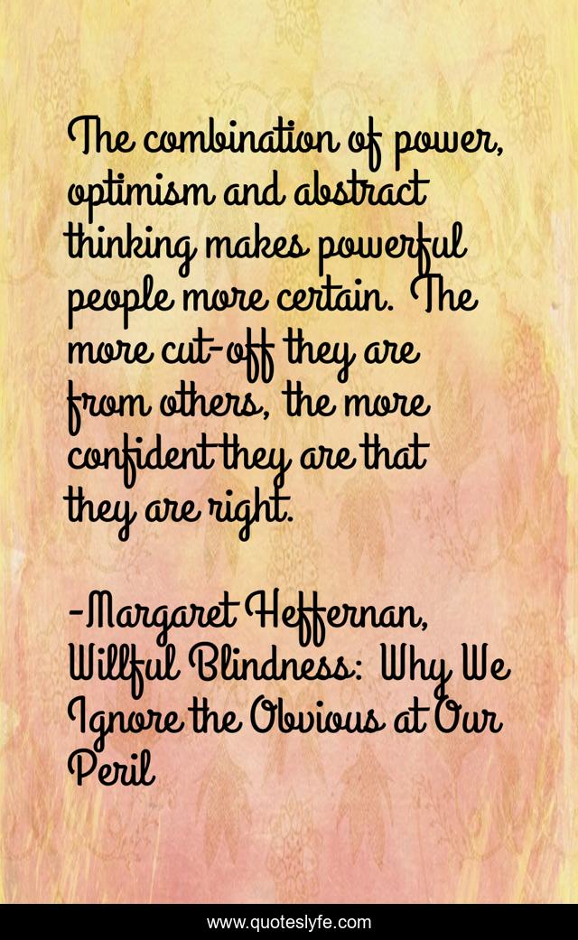 The combination of power, optimism and abstract thinking makes powerful people more certain. The more cut-off they are from others, the more confident they are that they are right.
