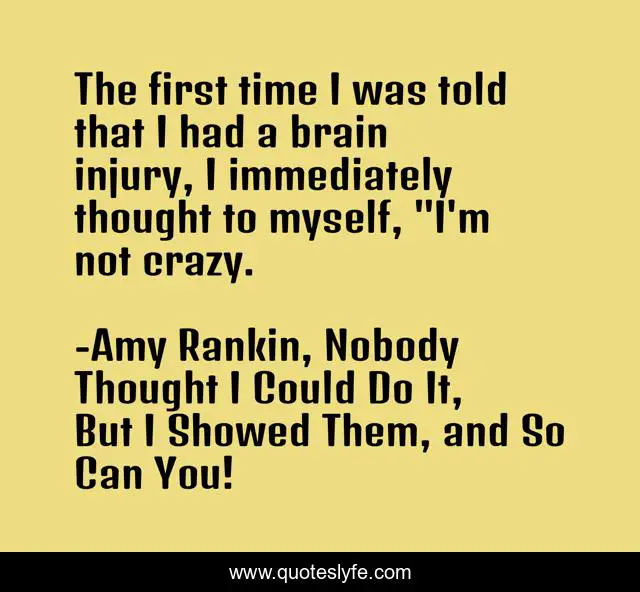 The first time I was told that I had a brain injury, I immediately thought to myself, 