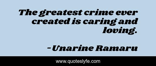 The greatest crime ever created is caring and loving.