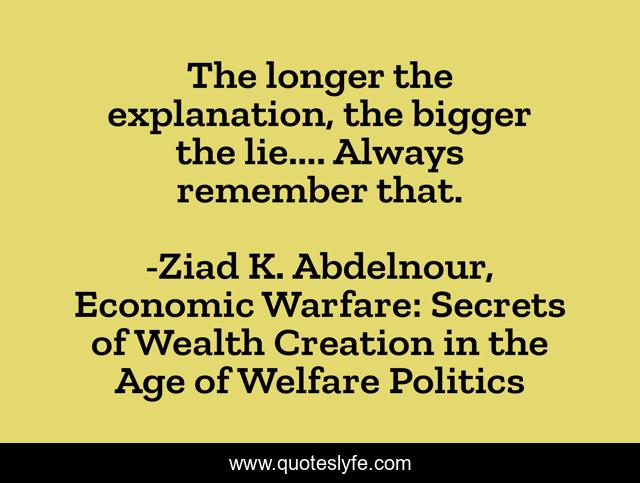 The longer the explanation, the bigger the lie.... Always remember that.