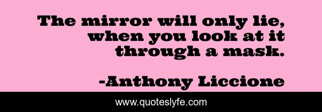 The mirror will only lie, when you look at it through a mask.