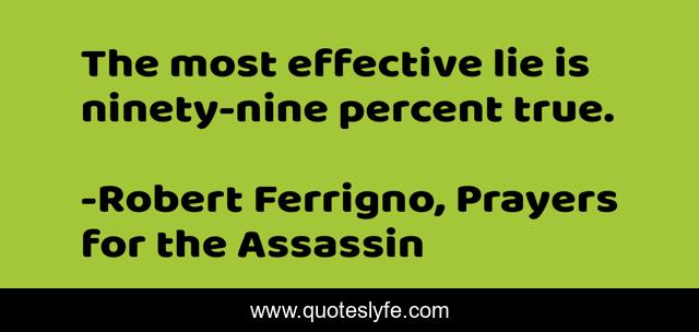The most effective lie is ninety-nine percent true.
