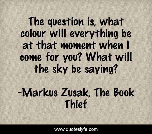 The question is, what colour will everything be at that moment when I come for you? What will the sky be saying?