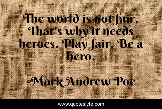 The world is not fair. That's why it needs heroes. Play fair. Be a hero.