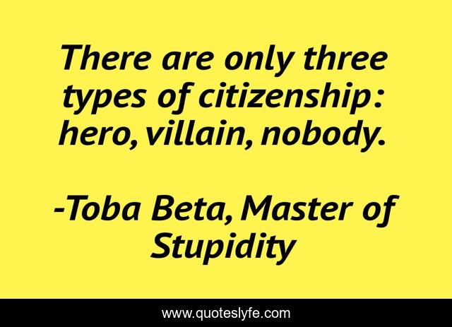 There are only three types of citizenship: hero, villain, nobody.