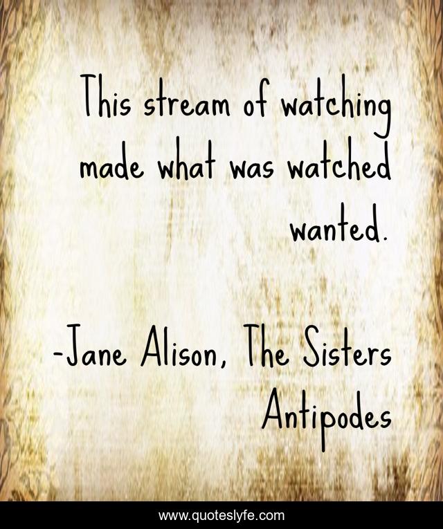 This stream of watching made what was watched wanted.