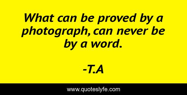 What can be proved by a photograph, can never be by a word.
