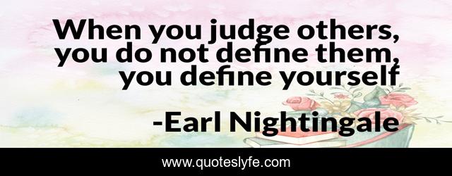 When you judge others, you do not define them, you define yourself