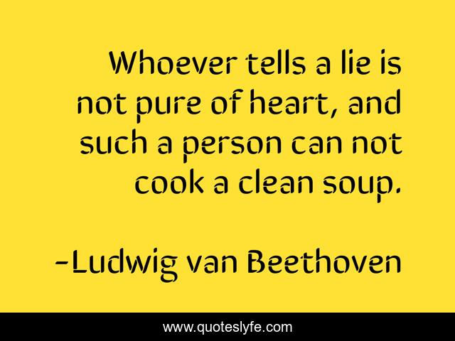 Whoever tells a lie is not pure of heart, and such a person can not cook a clean soup.