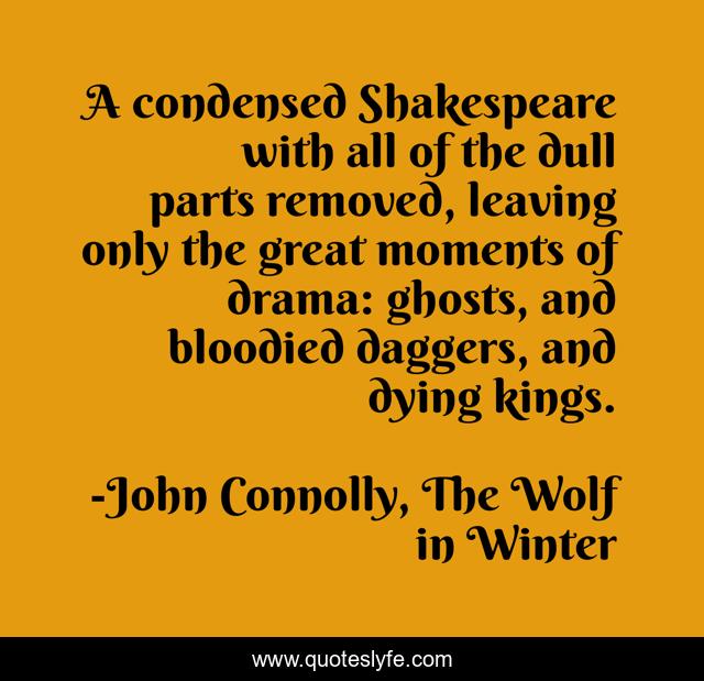 A condensed Shakespeare with all of the dull parts removed, leaving only the great moments of drama: ghosts, and bloodied daggers, and dying kings.