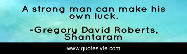 A strong man can make his own luck.