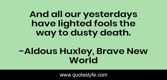 And all our yesterdays have lighted fools the way to dusty death.
