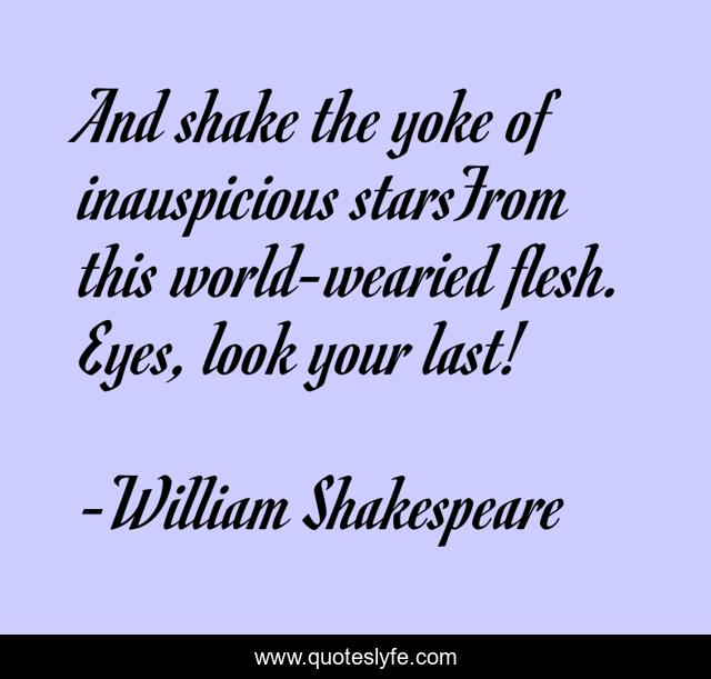 And shake the yoke of inauspicious starsFrom this worldwearied flesh