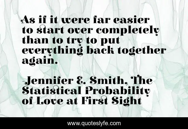 As if it were far easier to start over completely than to try to put everything back together again.