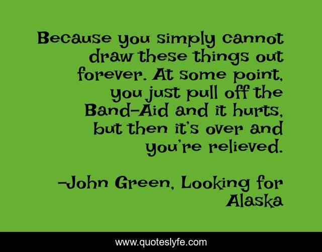 Because you simply cannot draw these things out forever. At some point, you just pull off the Band-Aid and it hurts, but then it’s over and you’re relieved.