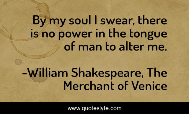 By my soul I swear, there is no power in the tongue of man to alter me.