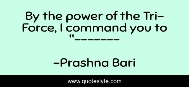 By the power of the Tri-Force, I command you to 
