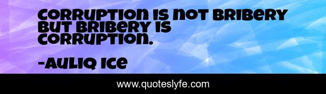 Corruption is not bribery but bribery is corruption.