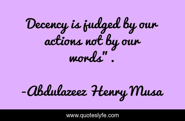 Decency is judged by our actions not by our words”.