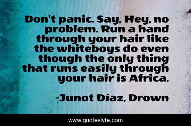 Don't panic. Say, Hey, no problem. Run a hand through your hair like the whiteboys do even though the only thing that runs easily through your hair is Africa.