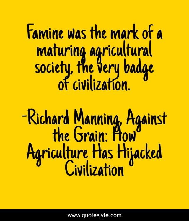 Famine was the mark of a maturing agricultural society, the very badge of civilization.