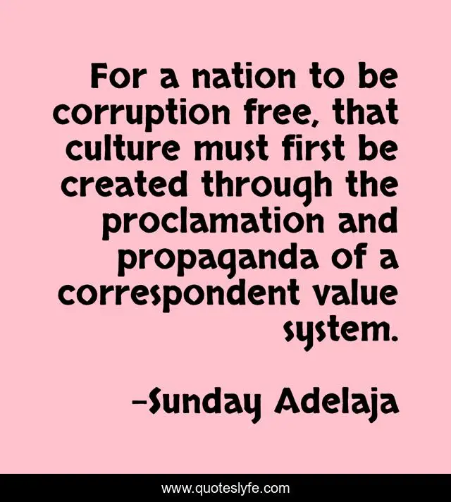For a nation to be corruption free, that culture must first be created through the proclamation and propaganda of a correspondent value system.