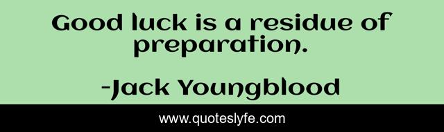 Good luck is a residue of preparation.