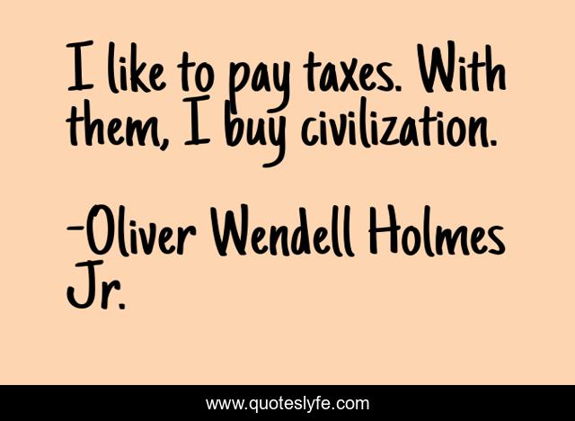 I like to pay taxes. With them, I buy civilization.