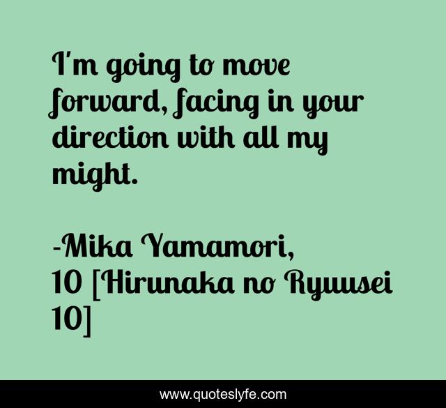 I'm going to move forward, facing in your direction with all my might.