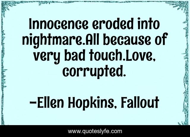 Innocence eroded into nightmare.All because of very bad touch.Love, corrupted.