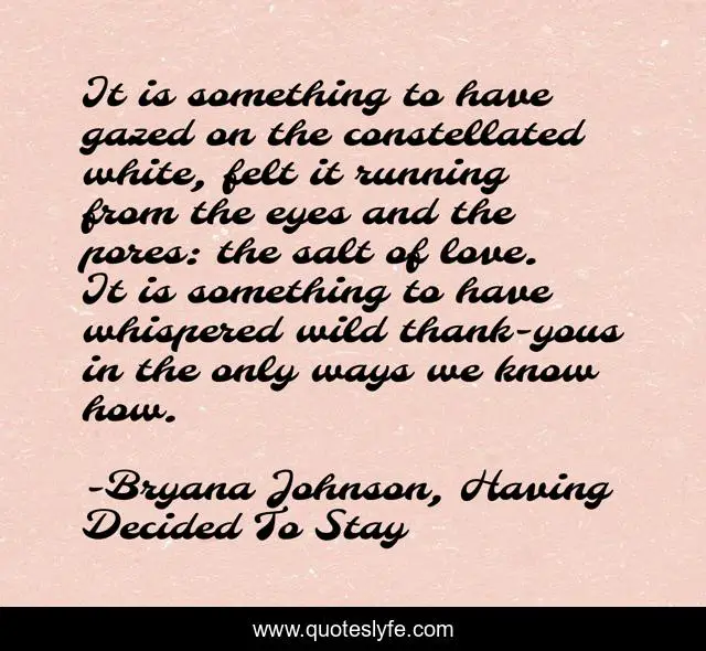 It is something to have gazed on the constellated white, felt it running from the eyes and the pores: the salt of love. It is something to have whispered wild thank-yous in the only ways we know how.