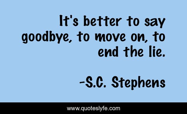 It's better to say goodbye, to move on, to end the lie.