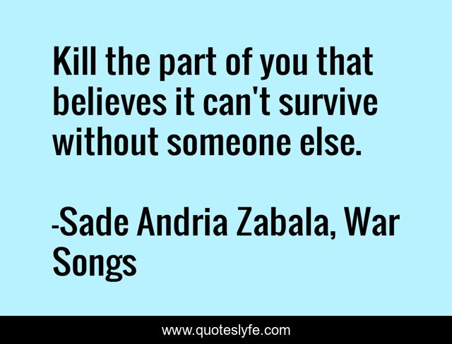 Kill the part of you that believes it can't survive without someone else.