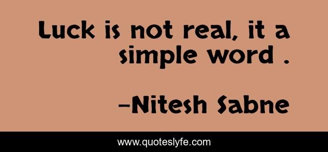 Luck is not real, it a simple word .