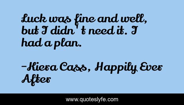 Luck was fine and well, but I didn't need it. I had a plan.