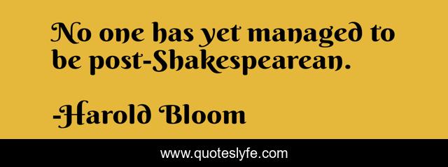 No one has yet managed to be post-Shakespearean.