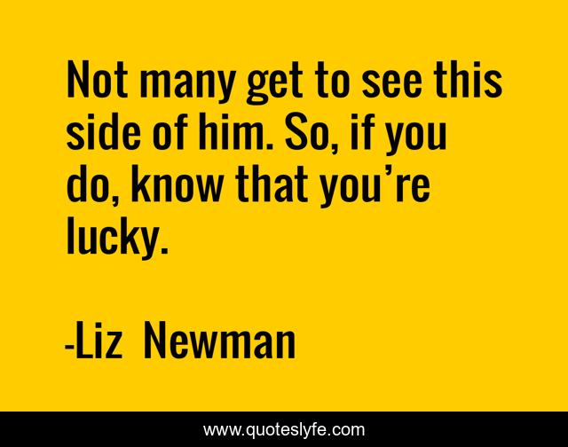 Not many get to see this side of him. So, if you do, know that you’re lucky.